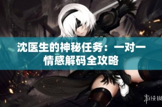 沈医生的神秘任务：一对一情感解码全攻略