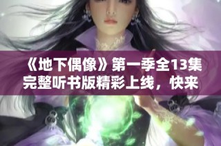 《地下偶像》第一季全13集完整听书版精彩上线，快来收听吧