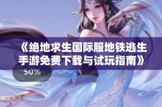 《绝地求生国际服地铁逃生手游免费下载与试玩指南》