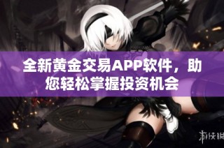 全新黄金交易APP软件，助您轻松掌握投资机会