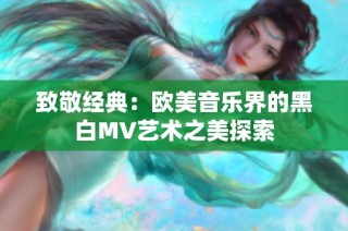 致敬经典：欧美音乐界的黑白MV艺术之美探索