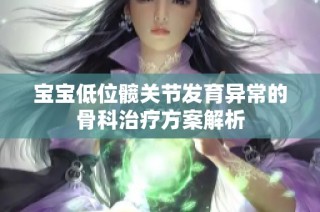 宝宝低位髋关节发育异常的骨科治疗方案解析