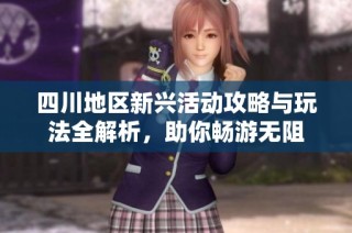 四川地区新兴活动攻略与玩法全解析，助你畅游无阻
