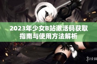 2023年少女B站激活码获取指南与使用方法解析