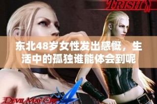 东北48岁女性发出感慨，生活中的孤独谁能体会到呢