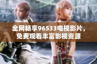 全网畅享96533电视影片，免费观看丰富影视资源