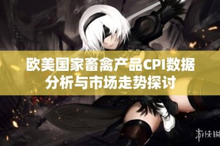 欧美国家畜禽产品CPI数据分析与市场走势探讨