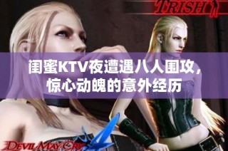 闺蜜KTV夜遭遇八人围攻，惊心动魄的意外经历