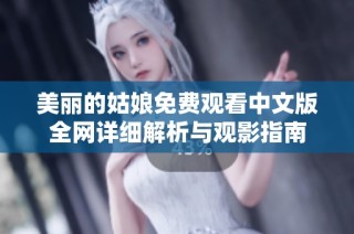 美丽的姑娘免费观看中文版全网详细解析与观影指南