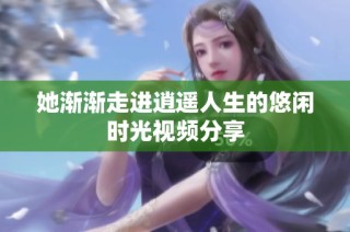 她渐渐走进逍遥人生的悠闲时光视频分享