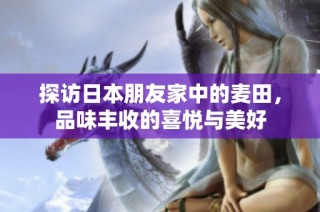 探访日本朋友家中的麦田，品味丰收的喜悦与美好