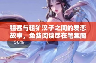 租客与粗犷汉子之间的爱恋故事，免费阅读尽在笔趣阁