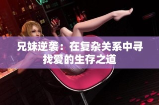 兄妹逆袭：在复杂关系中寻找爱的生存之道