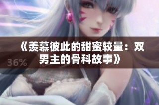 《羡慕彼此的甜蜜较量：双男主的骨科故事》