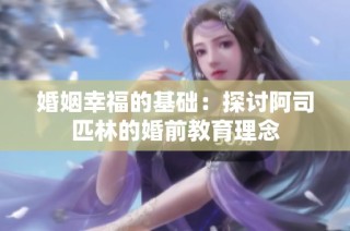 婚姻幸福的基础：探讨阿司匹林的婚前教育理念