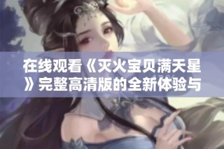 在线观看《灭火宝贝满天星》完整高清版的全新体验与感受