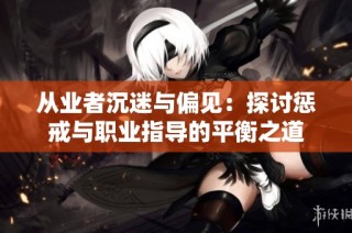 从业者沉迷与偏见：探讨惩戒与职业指导的平衡之道