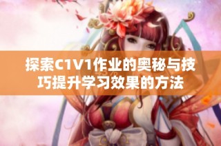 探索C1V1作业的奥秘与技巧提升学习效果的方法