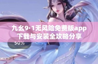 九幺9·1无风险免费版app下载与安装全攻略分享
