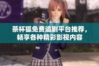 茶杯狐免费追剧平台推荐，畅享各种精彩影视内容