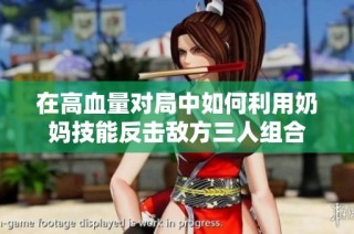 在高血量对局中如何利用奶妈技能反击敌方三人组合