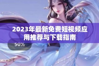 2023年最新免费短视频应用推荐与下载指南