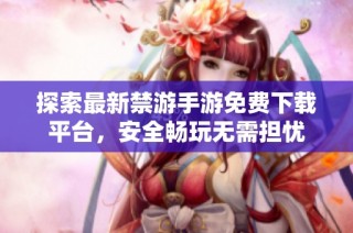 探索最新禁游手游免费下载平台，安全畅玩无需担忧