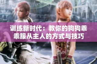 训练新时代：教你的狗狗乖乖服从主人的方式与技巧