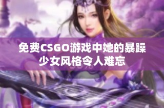 免费CSGO游戏中她的暴躁少女风格令人难忘