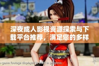 深夜成人影视资源探索与下载平台推荐，满足您的多样需求