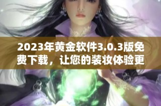 2023年黄金软件3.0.3版免费下载，让您的装妆体验更完美
