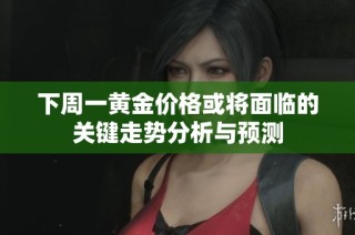 下周一黄金价格或将面临的关键走势分析与预测