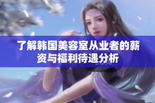 了解韩国美容室从业者的薪资与福利待遇分析