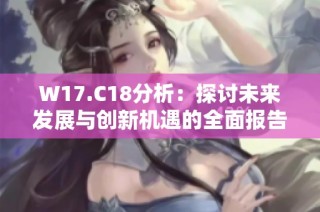 W17.C18分析：探讨未来发展与创新机遇的全面报告