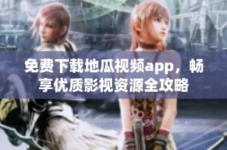 免费下载地瓜视频app，畅享优质影视资源全攻略