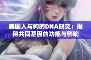 美国人与狗的DNA研究：揭秘共同基因的功能与影响