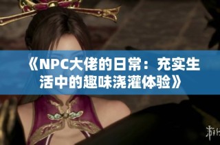 《NPC大佬的日常：充实生活中的趣味浇灌体验》