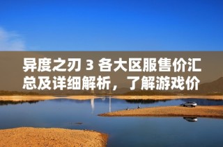 异度之刃 3 各大区服售价汇总及详细解析，了解游戏价格信息尽在此处
