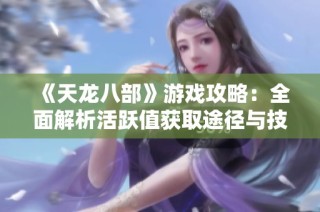 《天龙八部》游戏攻略：全面解析活跃值获取途径与技巧