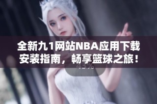 全新九1网站NBA应用下载安装指南，畅享篮球之旅！