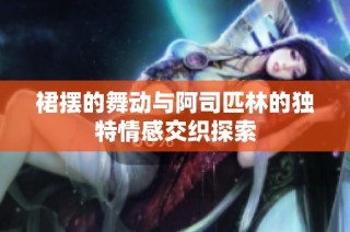 裙摆的舞动与阿司匹林的独特情感交织探索