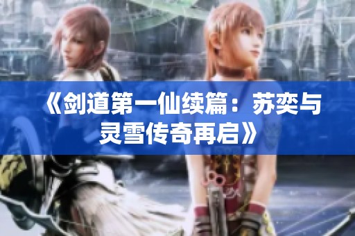 《剑道第一仙续篇：苏奕与灵雪传奇再启》