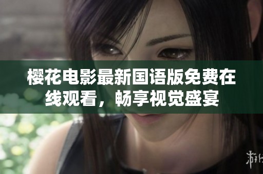 樱花电影最新国语版免费在线观看，畅享视觉盛宴