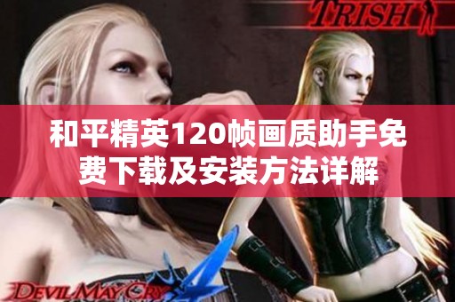 和平精英120帧画质助手免费下载及安装方法详解