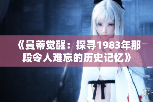 《曼蒂觉醒：探寻1983年那段令人难忘的历史记忆》