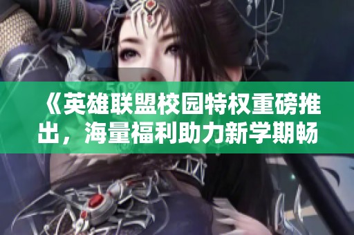 《英雄联盟校园特权重磅推出，海量福利助力新学期畅玩》