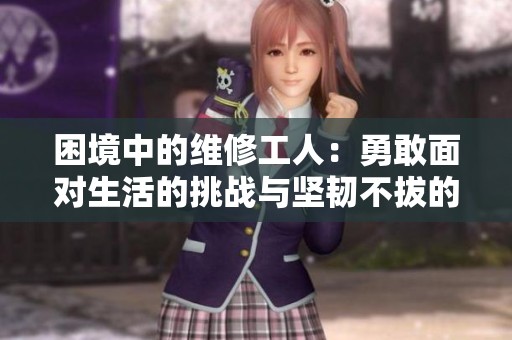 困境中的维修工人：勇敢面对生活的挑战与坚韧不拔的精神