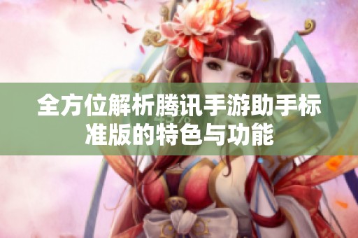 全方位解析腾讯手游助手标准版的特色与功能