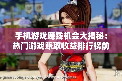 手机游戏赚钱机会大揭秘：热门游戏赚取收益排行榜前十名