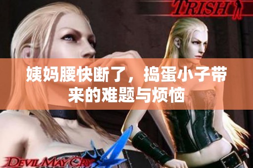 姨妈腰快断了，捣蛋小子带来的难题与烦恼